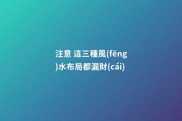 注意 這三種風(fēng)水布局都漏財(cái)